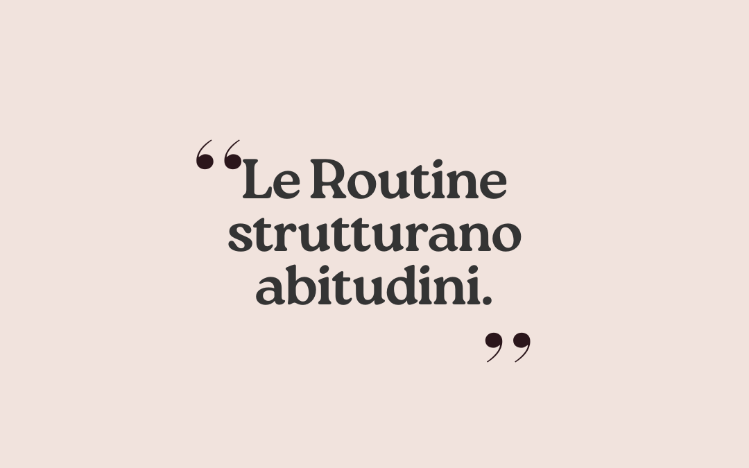 “Le Routine Strutturano Abitudini”